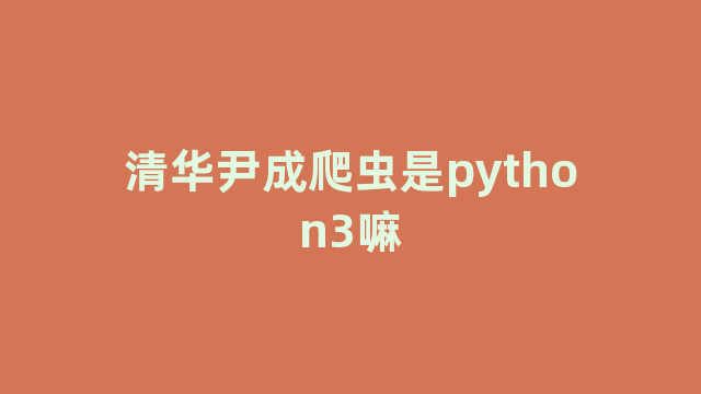 清华尹成爬虫是python3嘛