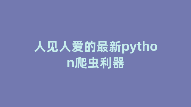 人见人爱的最新python爬虫利器