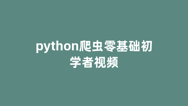 python爬虫零基础初学者视频 python爬虫零基础初学者视频