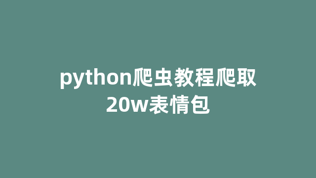 python爬虫教程爬取20w表情包