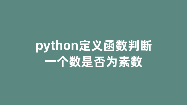 python定义函数判断一个数是否为素数 python定义函数判断一个数是否为素数