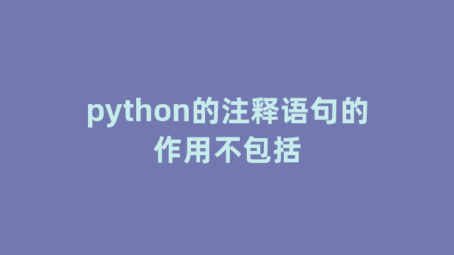 python的注释语句的作用不包括 python的注释语句的作用不包括