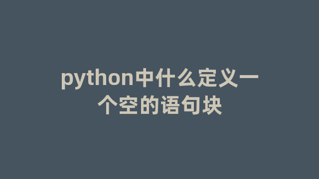 python中什么定义一个空的语句块