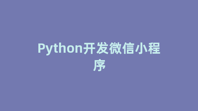 Python开发微信小程序 Python开发微信小程序