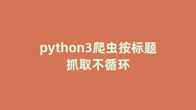 python3爬虫按标题抓取不循环