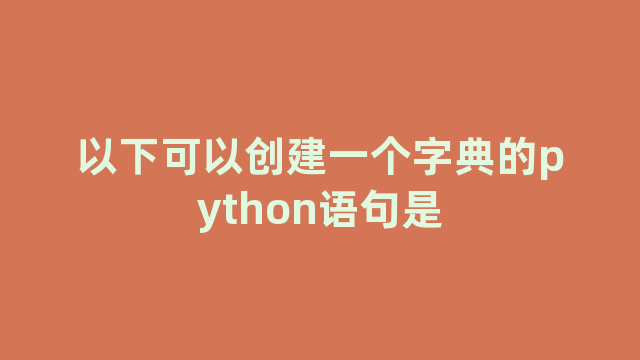 以下可以创建一个字典的python语句是