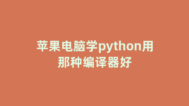 苹果电脑学python用那种编译器好
