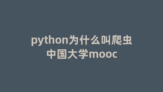python为什么叫爬虫中国大学mooc python为什么叫爬虫中国大学mooc