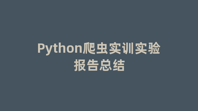 Python爬虫实训实验报告总结