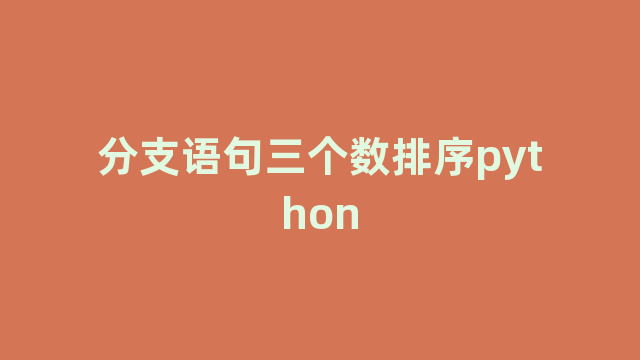 分支语句三个数排序python 分支语句三个数排序python