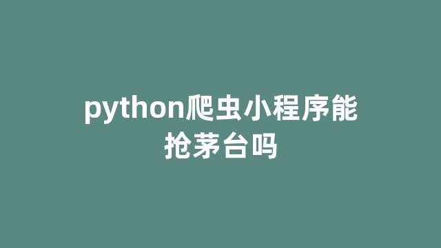 python爬虫小程序能抢茅台吗