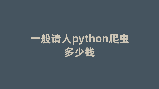 一般请人python爬虫多少钱