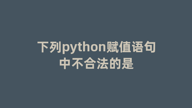 下列python赋值语句中不合法的是