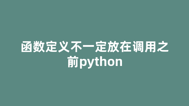 函数定义不一定放在调用之前python
