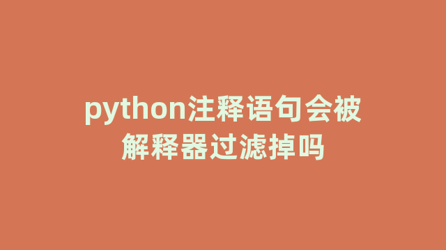 python注释语句会被解释器过滤掉吗