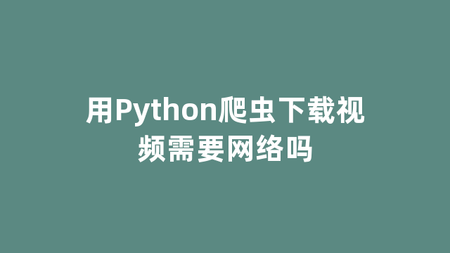 用Python爬虫下载视频需要网络吗