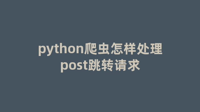 python爬虫怎样处理post跳转请求