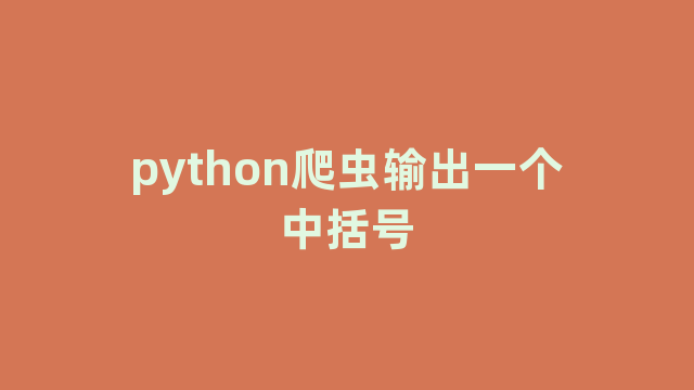 python爬虫输出一个中括号 python爬虫输出一个中括号
