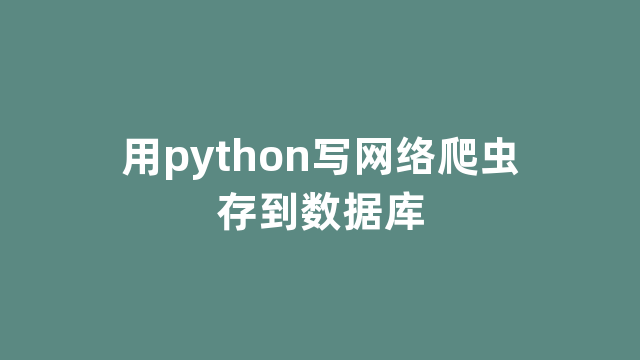用python写网络爬虫存到数据库 用python写网络爬虫存到数据库