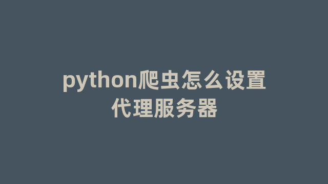 python爬虫怎么设置代理服务器
