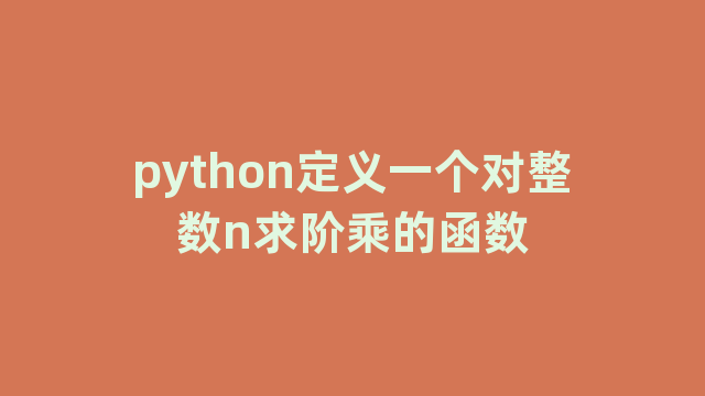 python定义一个对整数n求阶乘的函数