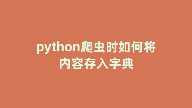 python爬虫时如何将内容存入字典