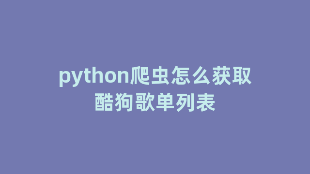 python爬虫怎么获取酷狗歌单列表