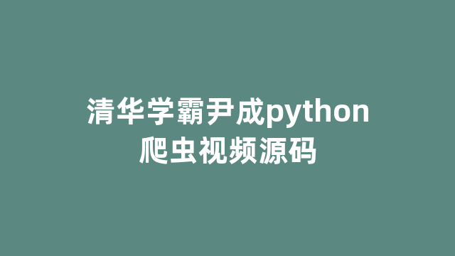 清华学霸尹成python爬虫视频源码