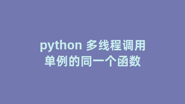 python 多线程调用单例的同一个函数