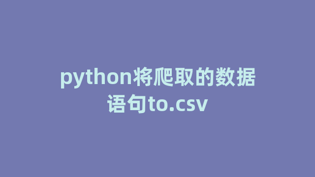 python将爬取的数据语句to.csv