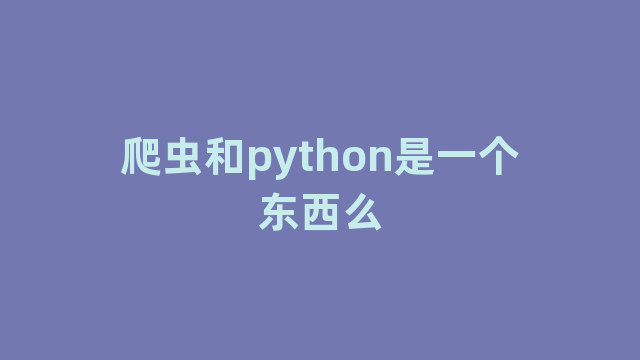 爬虫和python是一个东西么 爬虫和python是一个东西么