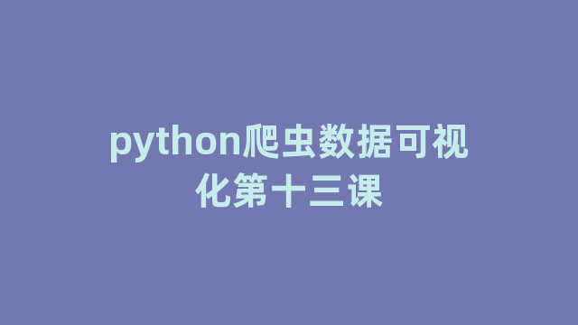 python爬虫数据可视化第十三课 python爬虫数据可视化第十三课
