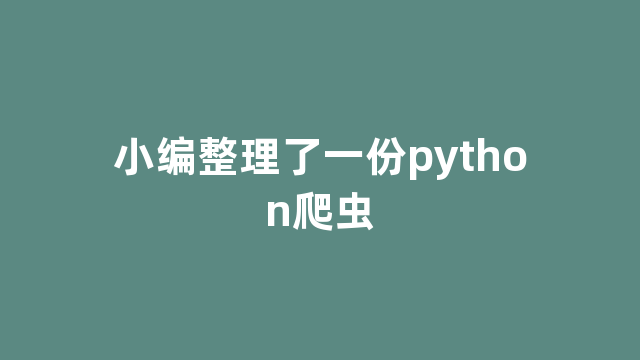 小编整理了一份python爬虫