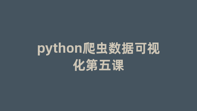 python爬虫数据可视化第五课
