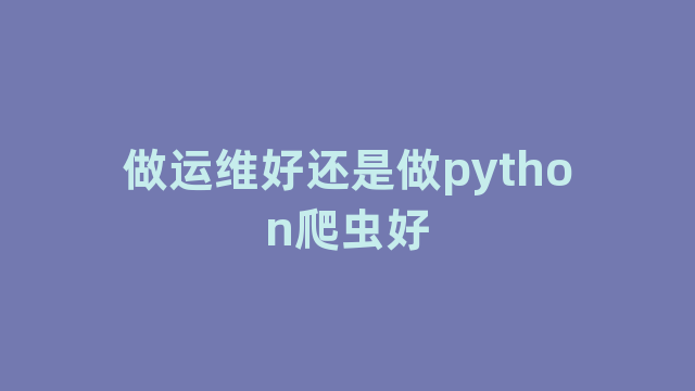 做运维好还是做python爬虫好