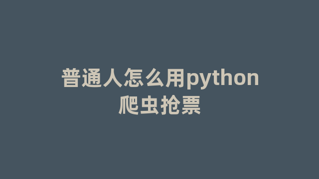 普通人怎么用python爬虫抢票