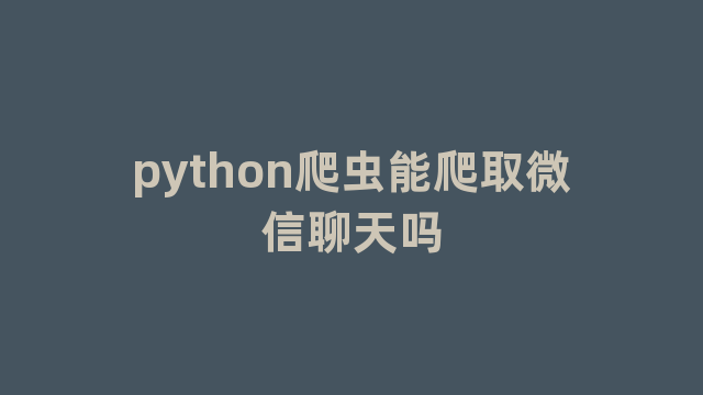 python爬虫能爬取微信聊天吗