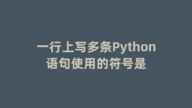 一行上写多条Python语句使用的符号是