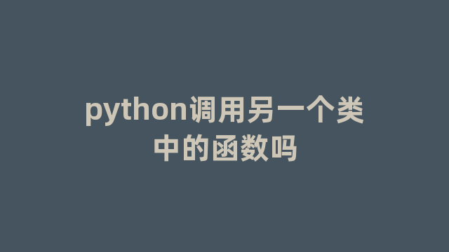 python调用另一个类中的函数吗