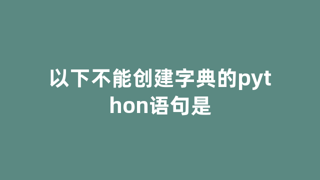 以下不能创建字典的python语句是