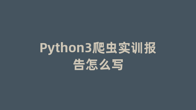 Python3爬虫实训报告怎么写