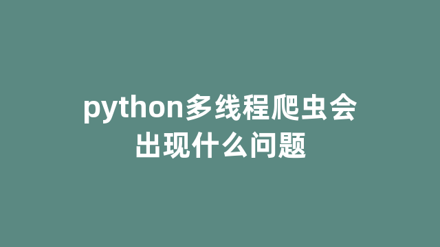 python多线程爬虫会出现什么问题