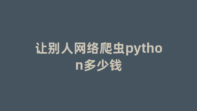 让别人网络爬虫python多少钱