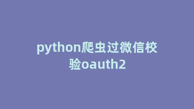 python爬虫过微信校验oauth2