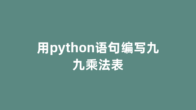 用python语句编写九九乘法表 用python语句编写九九乘法表