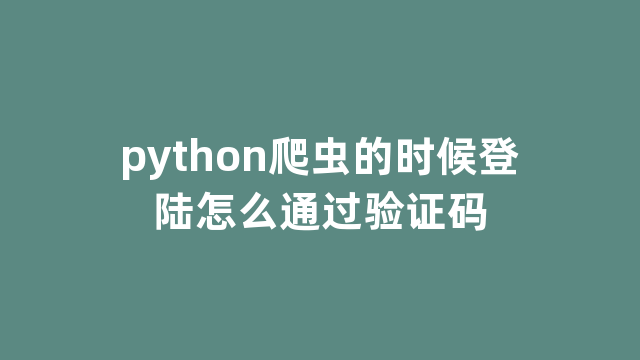 python爬虫的时候登陆怎么通过验证码 python爬虫的时候登陆怎么通过验证码