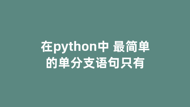 在python中 最简单的单分支语句只有