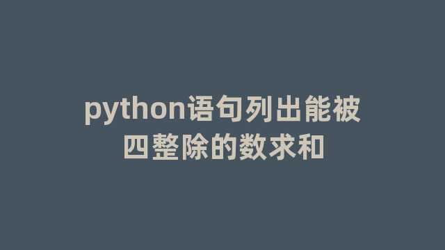 python语句列出能被四整除的数求和