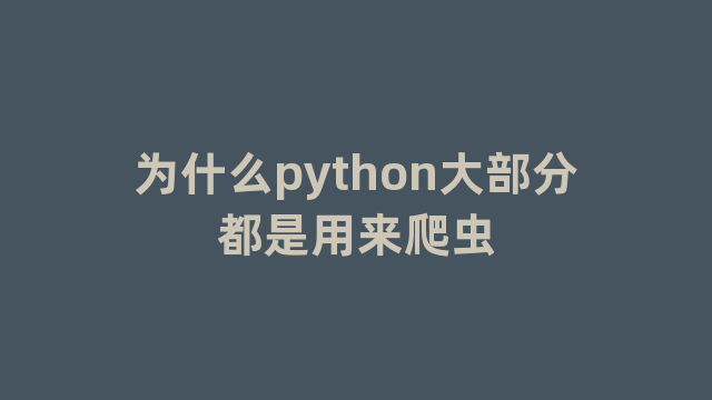 为什么python大部分都是用来爬虫 为什么python大部分都是用来爬虫