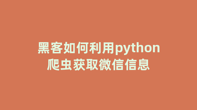 黑客如何利用python爬虫获取微信信息